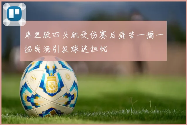 库里股四头肌受伤赛后痛苦一瘸一拐离场引发球迷担忧