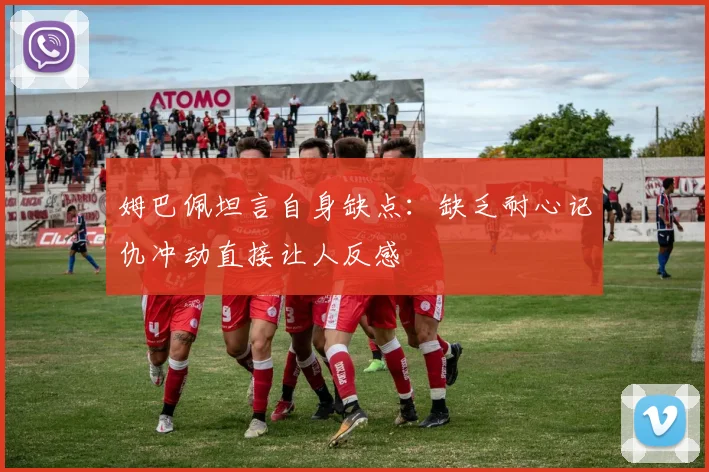 姆巴佩坦言自身缺点：缺乏耐心记仇冲动直接让人反感
