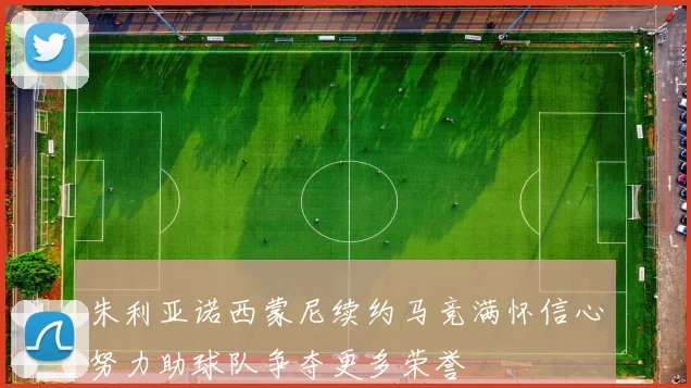 朱利亚诺西蒙尼续约马竞满怀信心努力助球队争夺更多荣誉