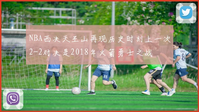 NBA西决天王山再现历史时刻上一次2-2对决是2018年火箭勇士之战