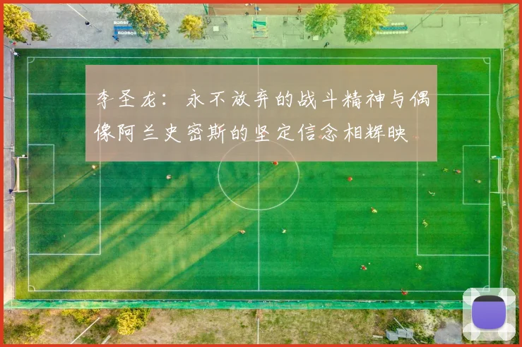 李圣龙：永不放弃的战斗精神与偶像阿兰史密斯的坚定信念相辉映