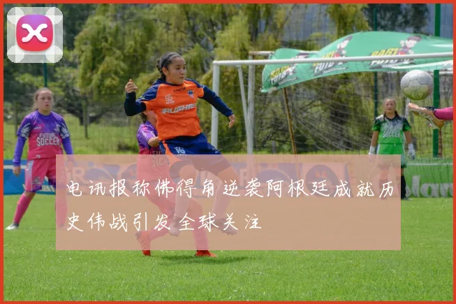 电讯报称佛得角逆袭阿根廷成就历史伟战引发全球关注