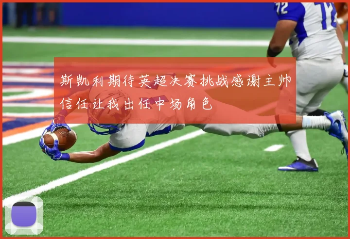 斯凯利期待英超决赛挑战感谢主帅信任让我出任中场角色