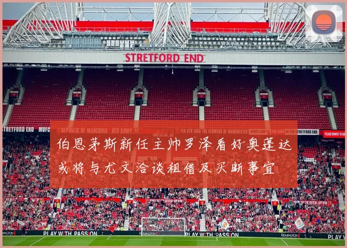 伯恩茅斯新任主帅罗泽看好奥蓬达或将与尤文洽谈租借及买断事宜